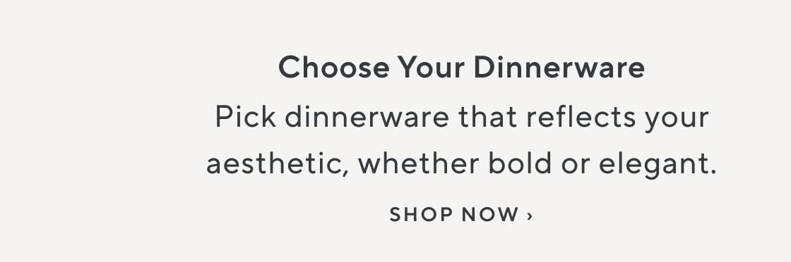 Choose Your Dinnerware. Pick dinnerware that reflects your aesthetic, whether bold or elegant. Shop Now.